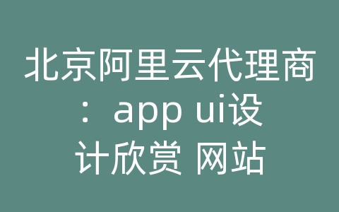 北京阿里云代理商：app ui设计欣赏 网站