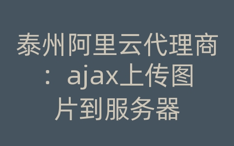 泰州阿里云代理商：ajax上传图片到服务器