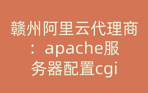 赣州阿里云代理商：apache服务器配置cgi