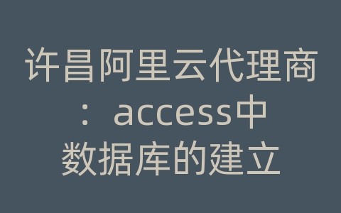 许昌阿里云代理商：access中数据库的建立