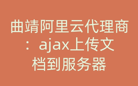 曲靖阿里云代理商：ajax上传文档到服务器