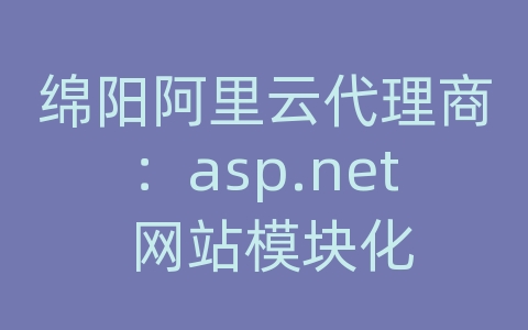 绵阳阿里云代理商：asp.net 网站模块化