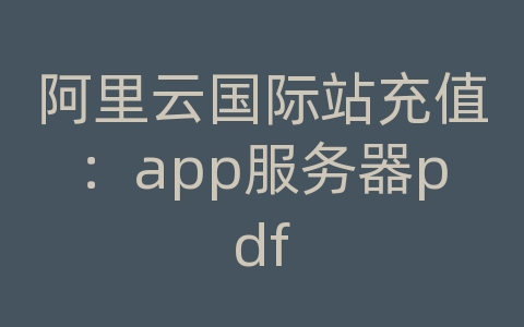 阿里云国际站充值：app服务器pdf