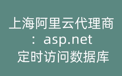 上海阿里云代理商：asp.net 定时访问数据库