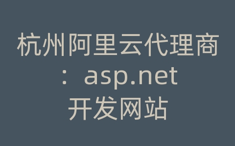 杭州阿里云代理商：asp.net开发网站