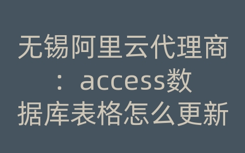 无锡阿里云代理商：access数据库表格怎么更新数据库数据