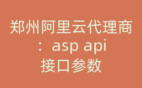 郑州阿里云代理商：asp api接口参数