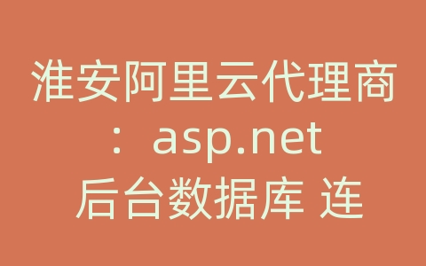 淮安阿里云代理商：asp.net 后台数据库 连接