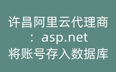 许昌阿里云代理商：asp.net将账号存入数据库