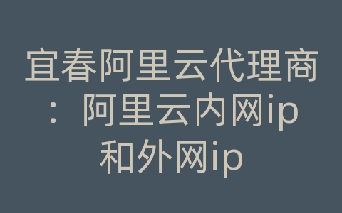 宜春阿里云代理商：阿里云内网ip和外网ip