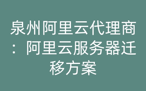 泉州阿里云代理商：阿里云服务器迁移方案