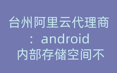 台州阿里云代理商：android 内部存储空间不足