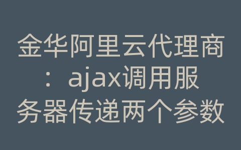 金华阿里云代理商：ajax调用服务器传递两个参数