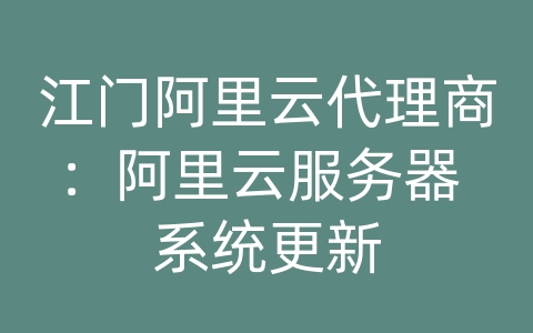 江门阿里云代理商：阿里云服务器 系统更新