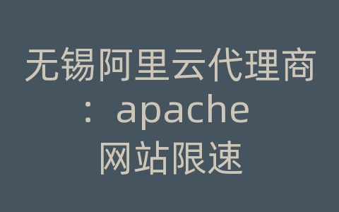 无锡阿里云代理商：apache 网站限速