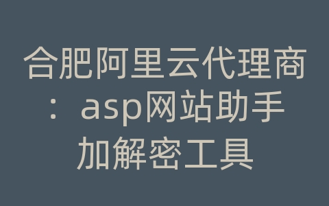 合肥阿里云代理商：asp网站助手加解密工具