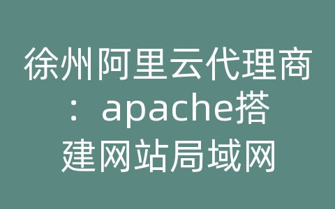 徐州阿里云代理商：apache搭建网站局域网