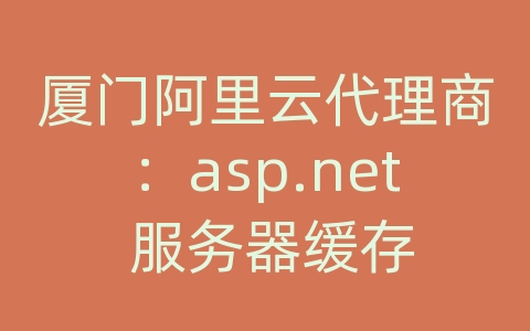 厦门阿里云代理商：asp.net 服务器缓存