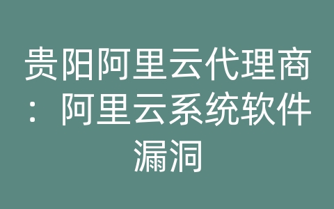 贵阳阿里云代理商：阿里云系统软件漏洞