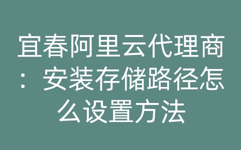 宜春阿里云代理商：安装存储路径怎么设置方法