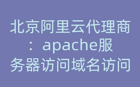 北京阿里云代理商：apache服务器访问域名访问不了