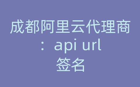 成都阿里云代理商：api url签名