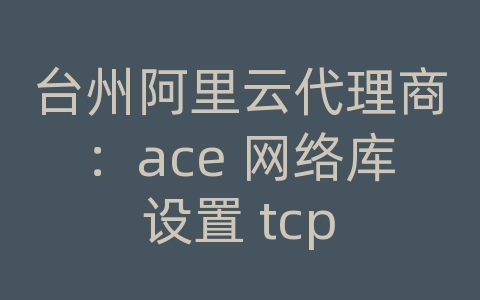 台州阿里云代理商：ace 网络库 设置 tcp nodely