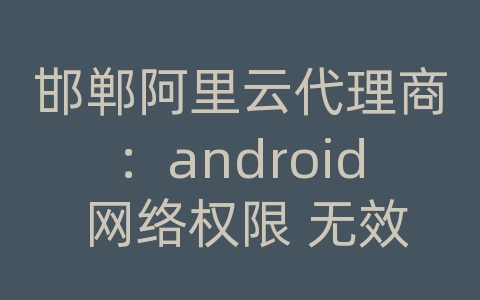 邯郸阿里云代理商：android 网络权限 无效