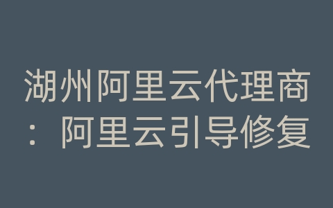 湖州阿里云代理商：阿里云引导修复