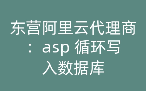 东营阿里云代理商：asp 循环写入数据库