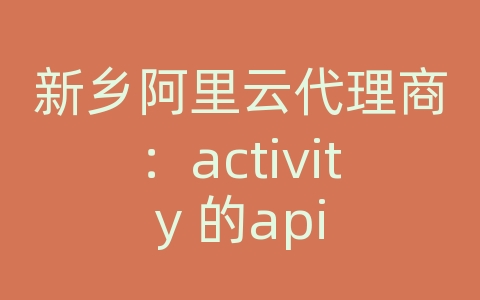 新乡阿里云代理商：activity 的api