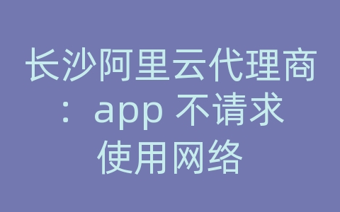 长沙阿里云代理商：app 不请求使用网络