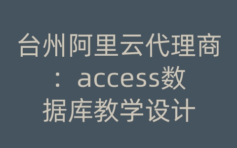 台州阿里云代理商：access数据库教学设计