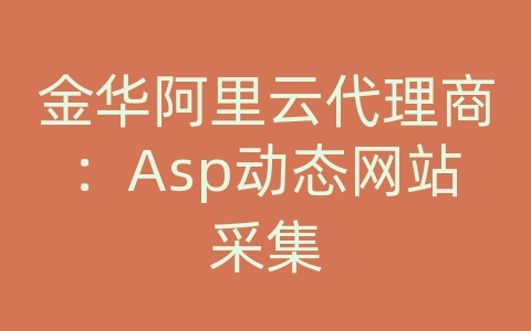 金华阿里云代理商：Asp动态网站采集