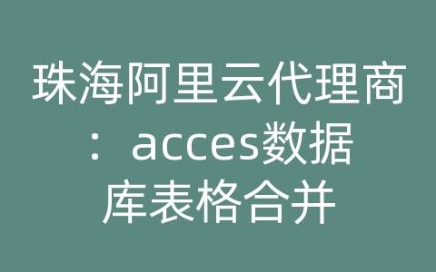 珠海阿里云代理商：acces数据库表格合并