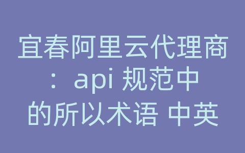 宜春阿里云代理商：api 规范中的所以术语 中英对照