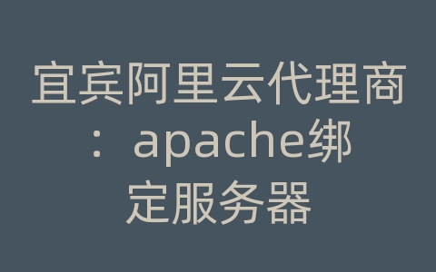 宜宾阿里云代理商：apache绑定服务器