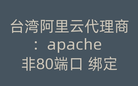 台湾阿里云代理商：apache 非80端口 绑定域名