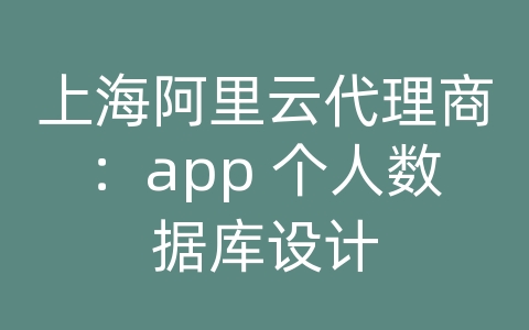 上海阿里云代理商：app 个人数据库设计