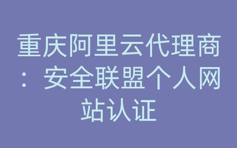 重庆阿里云代理商：安全联盟个人网站认证