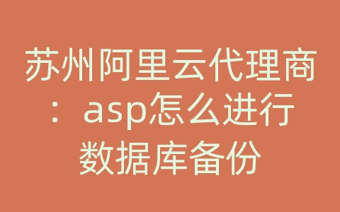 苏州阿里云代理商：asp怎么进行数据库备份