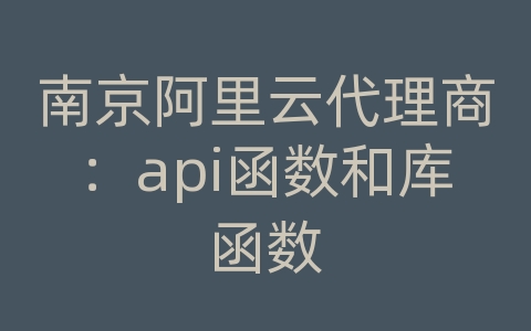 南京阿里云代理商：api函数和库函数