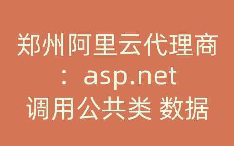 郑州阿里云代理商：asp.net调用公共类 数据库