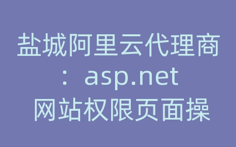 盐城阿里云代理商：asp.net 网站权限页面操作