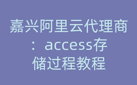 嘉兴阿里云代理商：access存储过程教程