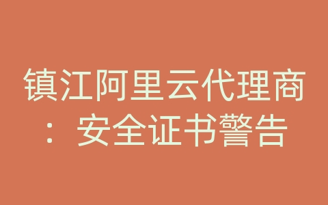 镇江阿里云代理商：安全证书警告