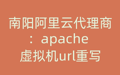 南阳阿里云代理商：apache 虚拟机url重写