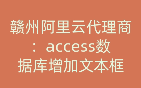 赣州阿里云代理商：access数据库增加文本框