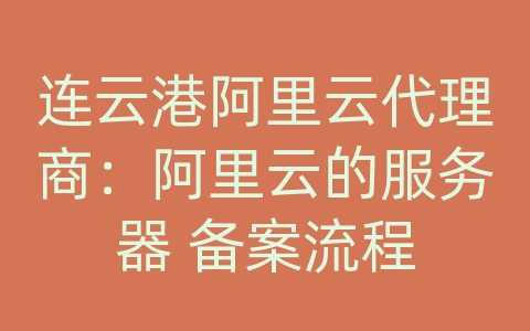 连云港阿里云代理商：阿里云的服务器 备案流程