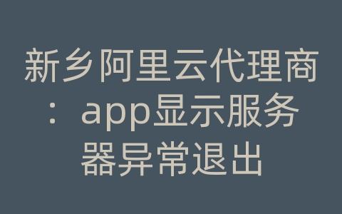 新乡阿里云代理商：app显示服务器异常退出